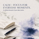 A styled desk scene with a notebook, pen, glass of water, and soft watercolor accents, with the text 'CALM + FOCUS FOR EVERYDAY MOMENTS. A caffeine-free part of your daily routine.