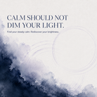 Calm should not dim your light. Find your steady calm. Rediscover your brightness.